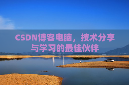 CSDN博客电脑,技术分享与学习的最佳伙伴 CSDN博客电脑,技术分享与学习的最佳伙伴